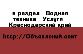  в раздел : Водная техника » Услуги . Краснодарский край